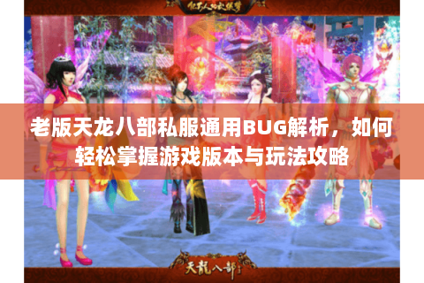 老版天龙八部私服通用BUG解析，如何轻松掌握游戏版本与玩法攻略