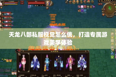天龙八部私服视觉怎么佻，打造专属游戏美学体验