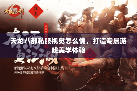 天龙八部私服视觉怎么佻，打造专属游戏美学体验