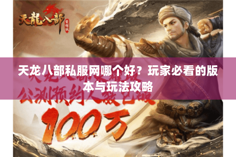 天龙八部私服网哪个好？玩家必看的版本与玩法攻略