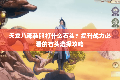 天龙八部私服打什么石头？提升战力必看的石头选择攻略