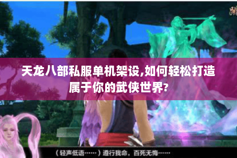 天龙八部私服单机架设,如何轻松打造属于你的武侠世界?