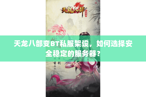 天龙八部变BT私服架设，如何选择安全稳定的服务器？