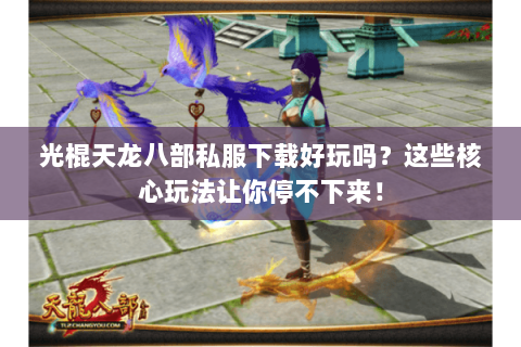 光棍天龙八部私服下载好玩吗？这些核心玩法让你停不下来！