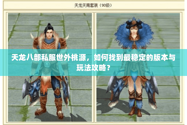 天龙八部私服世外桃源，如何找到最稳定的版本与玩法攻略？