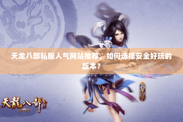 天龙八部私服人气网站推荐，如何选择安全好玩的版本？