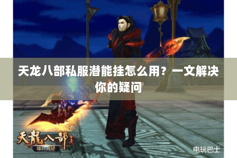 天龙八部私服潜能挂怎么用？一文解决你的疑问