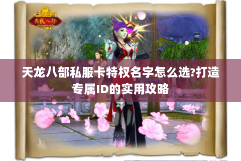 天龙八部私服卡特权名字怎么选？打造专属ID的实用攻略