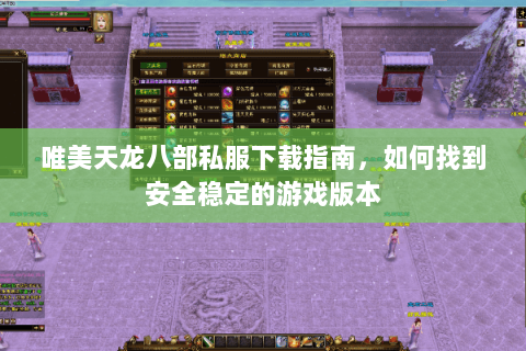 唯美天龙八部私服下载指南，如何找到安全稳定的游戏版本