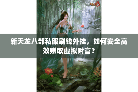 新天龙八部私服刷钱外挂，如何安全高效赚取虚拟财富？