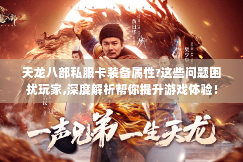 天龙八部私服卡装备属性？这些问题困扰玩家，深度解析帮你提升游戏体验！