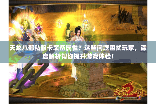 天龙八部私服卡装备属性？这些问题困扰玩家，深度解析帮你提升游戏体验！