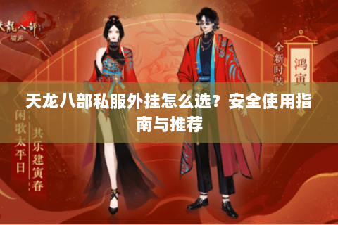 天龙八部私服外挂怎么选？安全使用指南与推荐