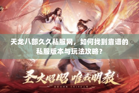 天龙八部久久私服网，如何找到靠谱的私服版本与玩法攻略？