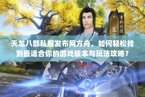 天龙八部私服发布网方舟，如何轻松找到最适合你的游戏版本与玩法攻略？