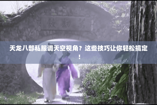 天龙八部私服调天空视角？这些技巧让你轻松搞定！