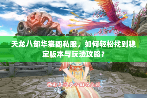 天龙八部华裳阁私服，如何轻松找到稳定版本与玩法攻略？