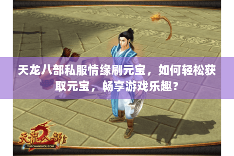 天龙八部私服情缘刷元宝，如何轻松获取元宝，畅享游戏乐趣？