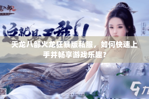 天龙八部火龙狂暴版私服，如何快速上手并畅享游戏乐趣？