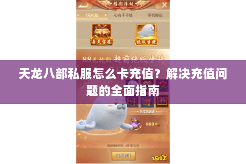 天龙八部私服怎么卡充值？解决充值问题的全面指南