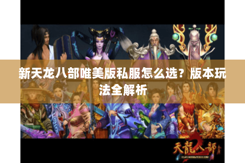新天龙八部唯美版私服怎么选？版本玩法全解析