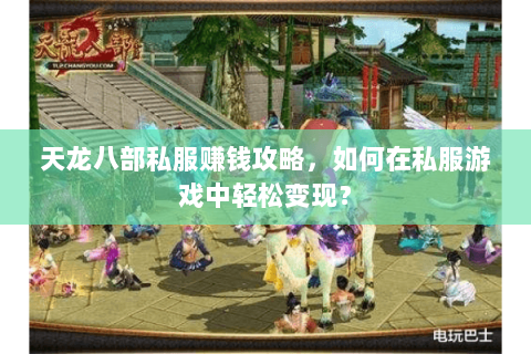 天龙八部私服赚钱攻略，如何在私服游戏中轻松变现？