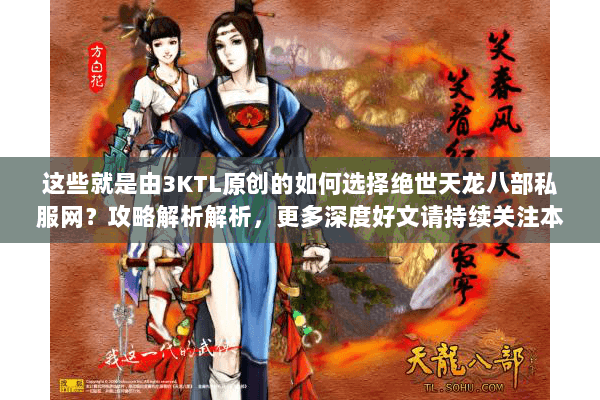 这些就是由3KTL原创的如何选择绝世天龙八部私服网？攻略解析解析，更多深度好文请持续关注本站