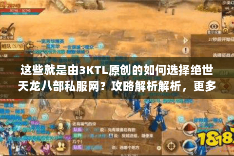 这些就是由3KTL原创的如何选择绝世天龙八部私服网？攻略解析解析，更多深度好文请持续关注本站