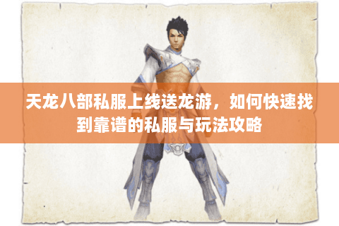 天龙八部私服上线送龙游，如何快速找到靠谱的私服与玩法攻略