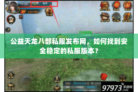 公益天龙八部私服发布网，如何找到安全稳定的私服版本？