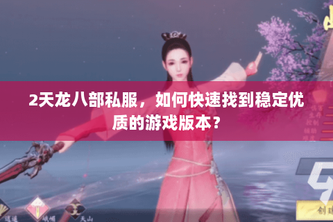 2天龙八部私服，如何快速找到稳定优质的游戏版本？