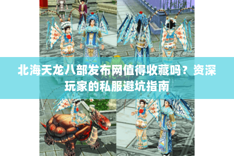 北海天龙八部发布网值得收藏吗？资深玩家的私服避坑指南