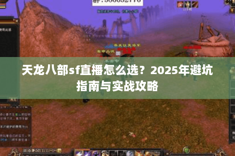天龙八部sf直播怎么选？2025年避坑指南与实战攻略