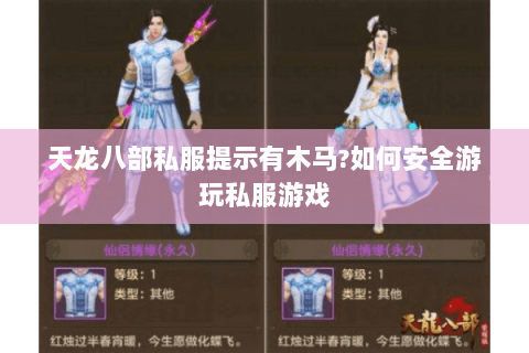 天龙八部私服提示有木马?如何安全游玩私服游戏
