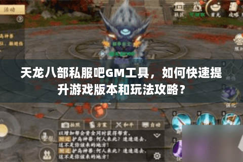 天龙八部私服吧GM工具，如何快速提升游戏版本和玩法攻略？