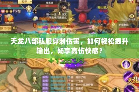天龙八部私服穿刺伤害，如何轻松提升输出，畅享高伤快感？