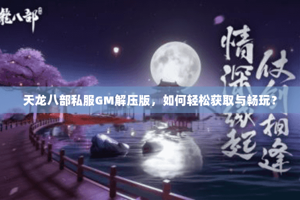 天龙八部私服GM解压版，如何轻松获取与畅玩？