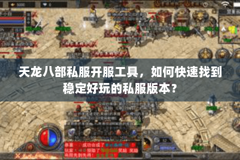 天龙八部私服开服工具，如何快速找到稳定好玩的私服版本？