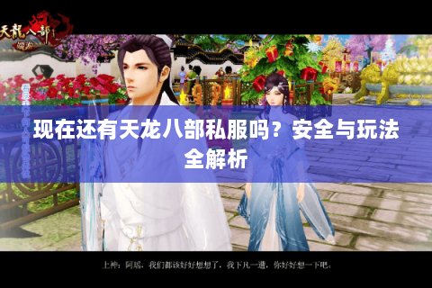 现在还有天龙八部私服吗？安全与玩法全解析