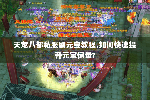 天龙八部私服刷元宝教程,如何快速提升元宝储量?