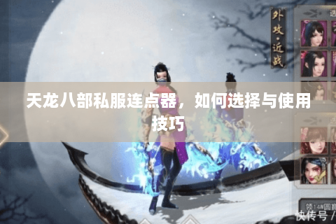 天龙八部私服连点器，如何选择与使用技巧
