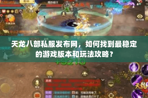 天龙八部私服发布网，如何找到最稳定的游戏版本和玩法攻略？