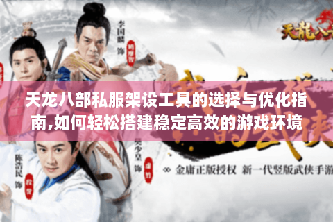 天龙八部私服架设工具的选择与优化指南,如何轻松搭建稳定高效的游戏环境?