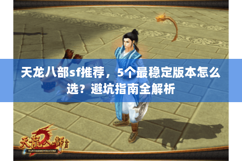 天龙八部sf推荐，5个最稳定版本怎么选？避坑指南全解析