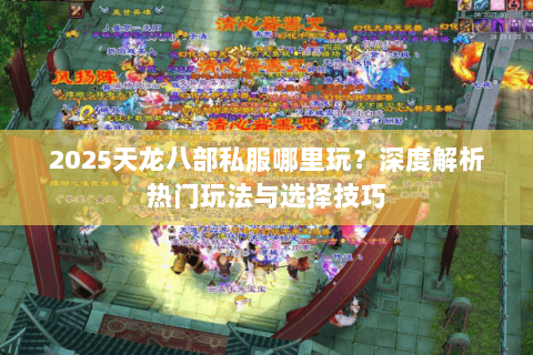 2025天龙八部私服哪里玩？深度解析热门玩法与选择技巧