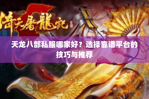天龙八部私服哪家好？选择靠谱平台的技巧与推荐