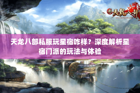 天龙八部私服玩星宿咋样？深度解析星宿门派的玩法与体验