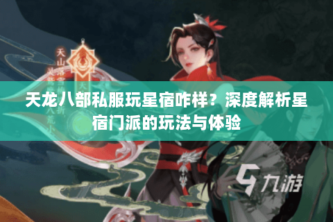 天龙八部私服玩星宿咋样？深度解析星宿门派的玩法与体验