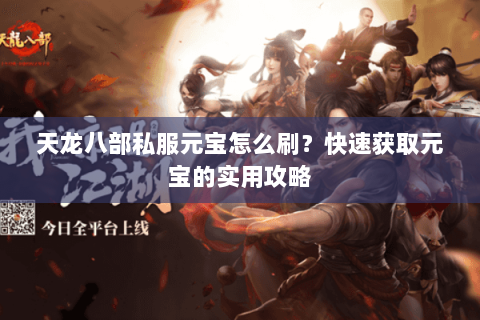 天龙八部私服元宝怎么刷？快速获取元宝的实用攻略