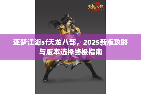 逐梦江湖sf天龙八部，2025新版攻略与版本选择终极指南